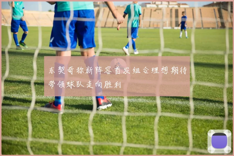 东契奇称新阵容首发组合理想期待带领球队走向胜利