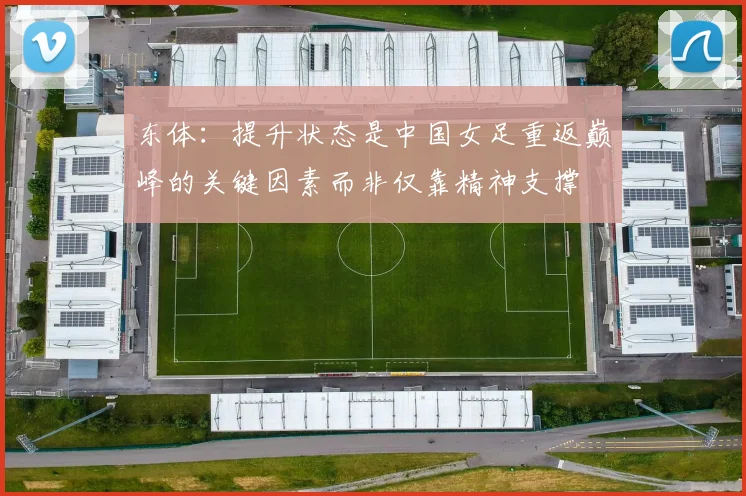 东体：提升状态是中国女足重返巅峰的关键因素而非仅靠精神支撑