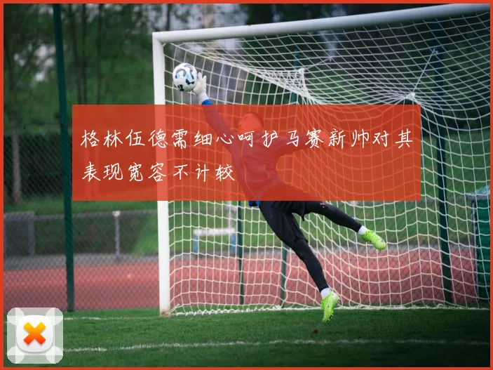 格林伍德需细心呵护马赛新帅对其表现宽容不计较