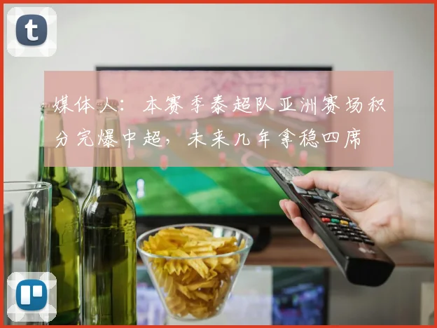 媒体人：本赛季泰超队亚洲赛场积分完爆中超，未来几年拿稳四席