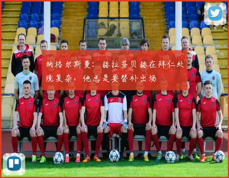 纳格尔斯曼：赫拉芬贝赫在拜仁处境复杂，他总是要替补出场