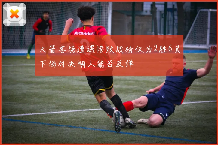 火箭客场遭遇惨败战绩仅为2胜6负下场对决湖人能否反弹