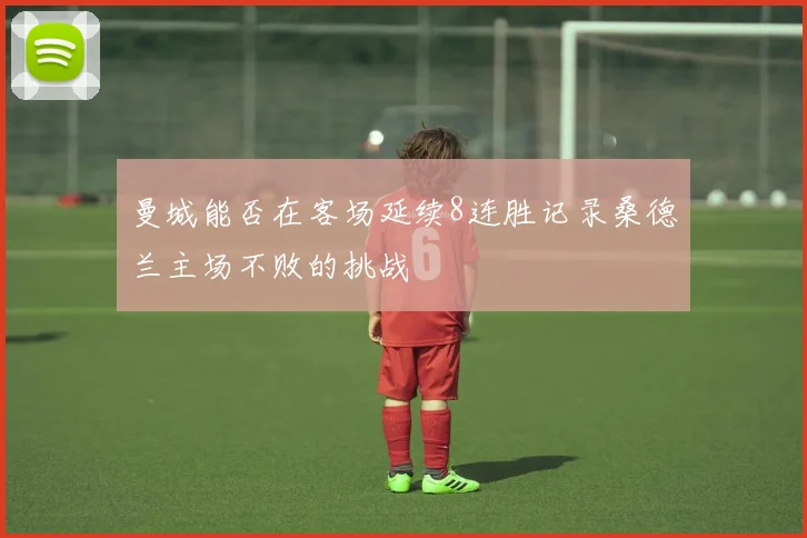 曼城能否在客场延续8连胜记录桑德兰主场不败的挑战