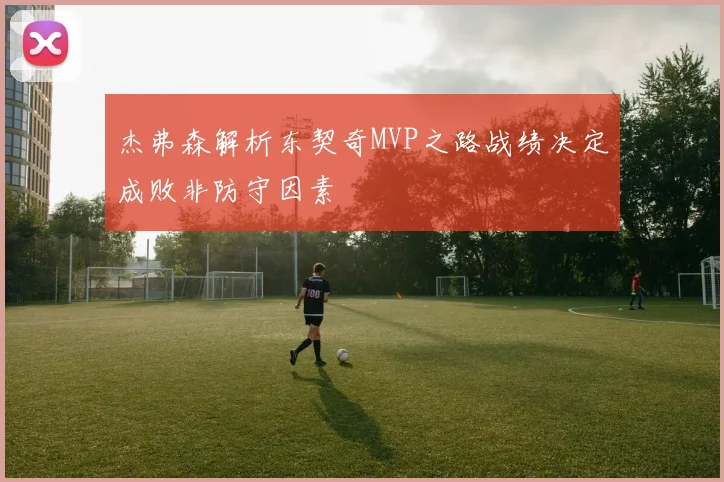杰弗森解析东契奇MVP之路战绩决定成败非防守因素