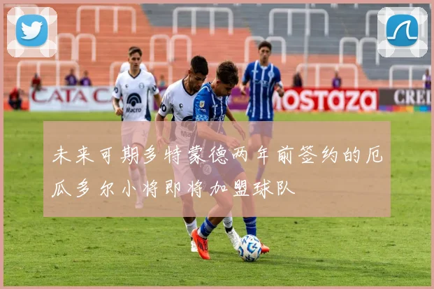 未来可期多特蒙德两年前签约的厄瓜多尔小将即将加盟球队