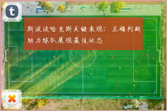 斯波谈哈克斯关键表现：正确判断助力球队展现最佳状态