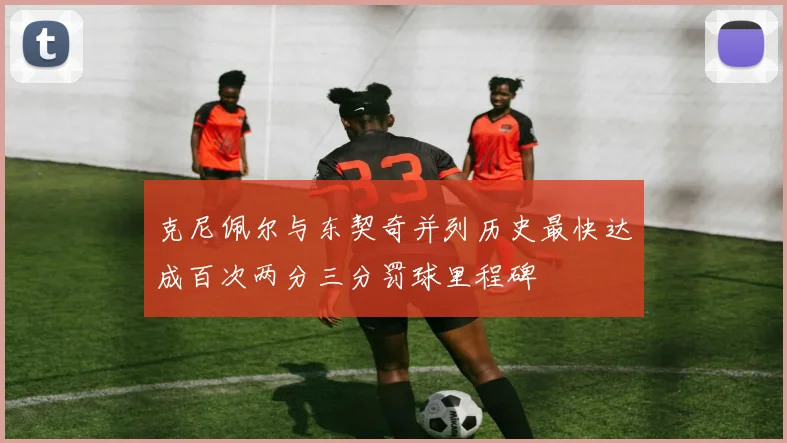 克尼佩尔与东契奇并列历史最快达成百次两分三分罚球里程碑